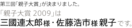 第三回「親子大賞」が決まりました。「親子大賞2009」は三國連太郎様・佐藤浩市様親子です。